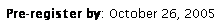 Text Box: Pre-register by: October 26, 2005
