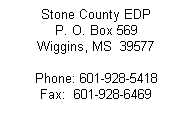 Text Box: Stone County EDP
P. O. Box 569
Wiggins, MS  39577
 
Phone: 601-928-5418
Fax:  601-928-6469
